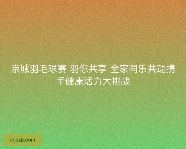 京城羽毛球赛 羽你共享 全家同乐共动携手健康活力大挑战