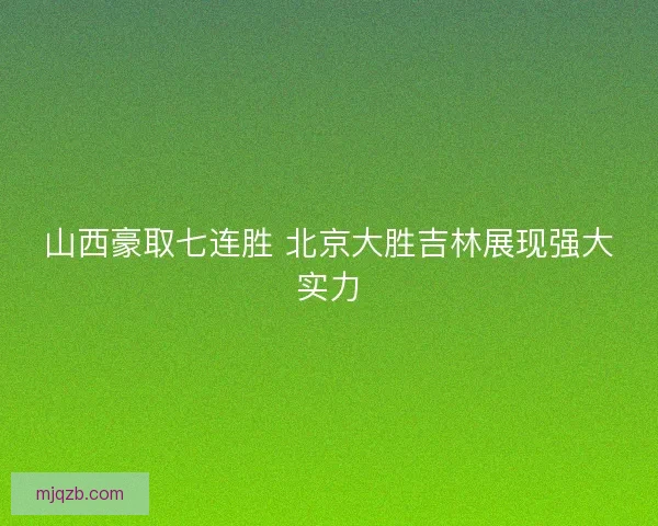 山西豪取七连胜 北京大胜吉林展现强大实力